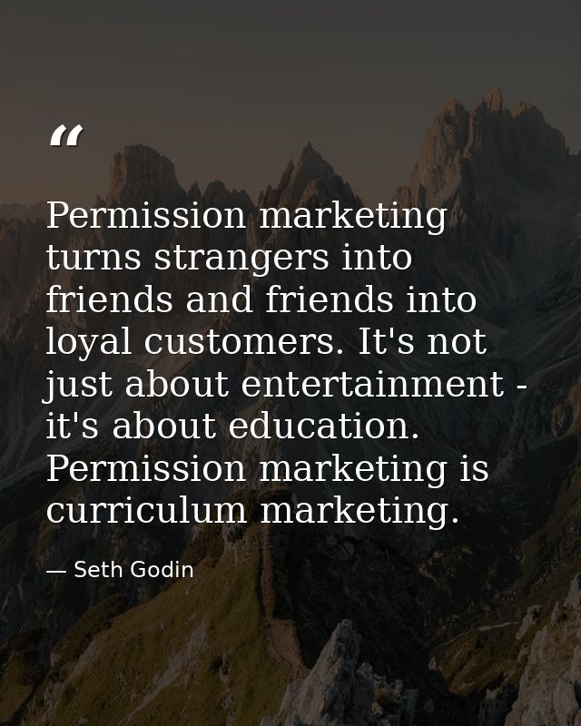 Permission marketing turns strangers into friends and friends into loyal customers. It's not just about entertainment -  — Seth Godin