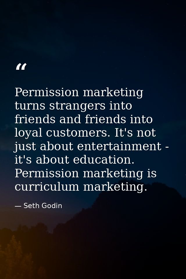 Permission marketing turns strangers into friends and friends into loyal customers. It's not just about entertainment -  — Seth Godin