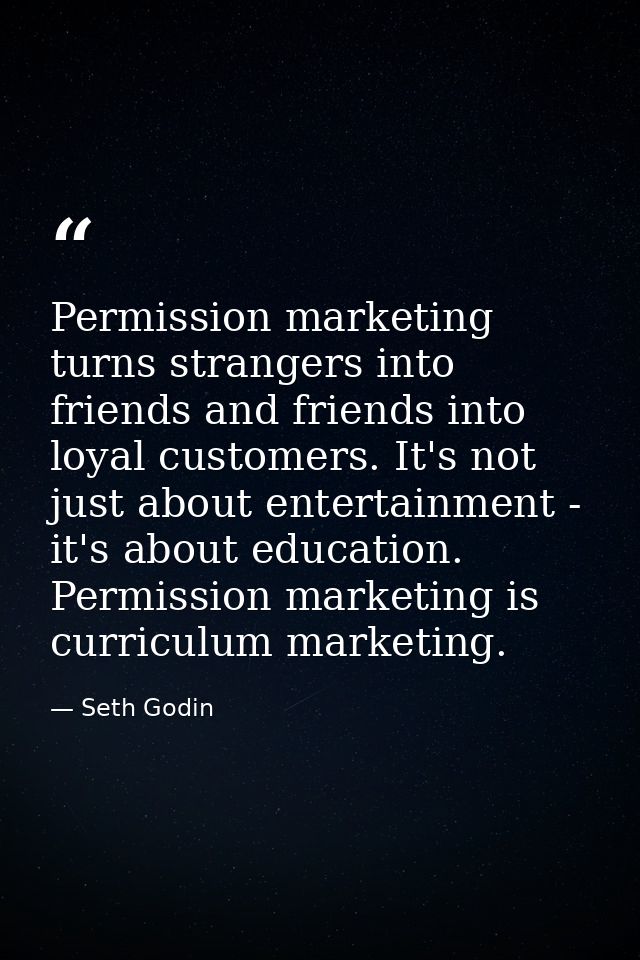 Permission marketing turns strangers into friends and friends into loyal customers. It's not just about entertainment -  — Seth Godin
