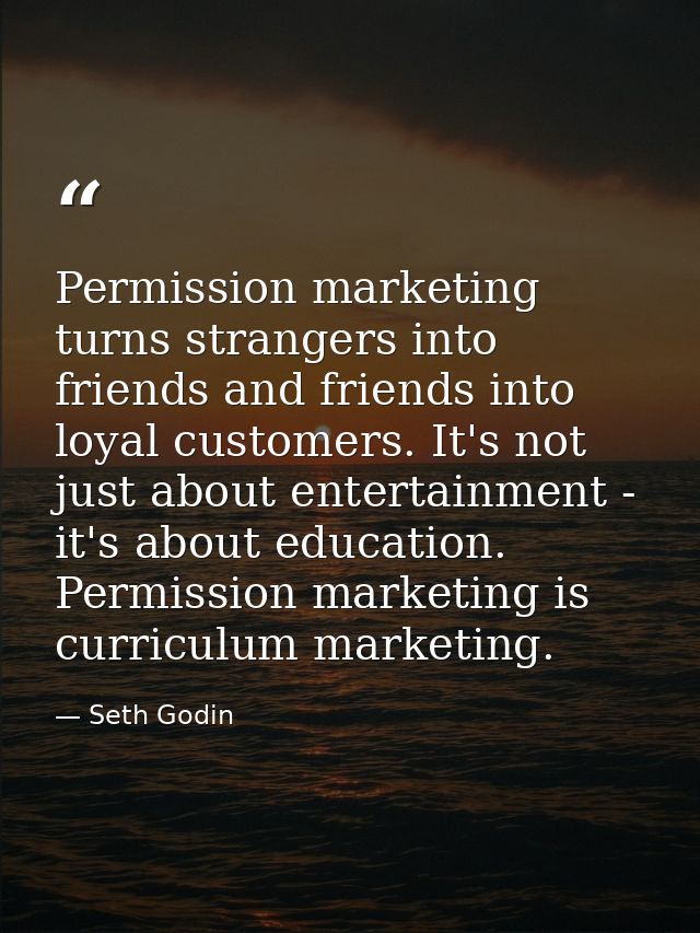 Permission marketing turns strangers into friends and friends into loyal customers. It's not just about entertainment -  — Seth Godin