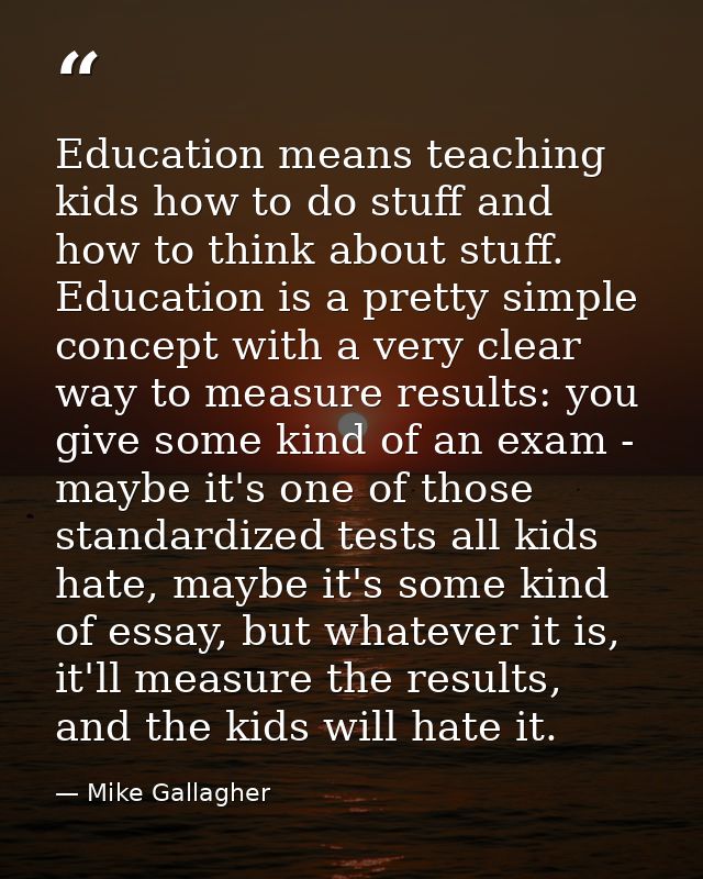 Education means teaching kids how to do stuff and how to think about stuff. Education is a pretty simple concept with a  — Mike Gallagher