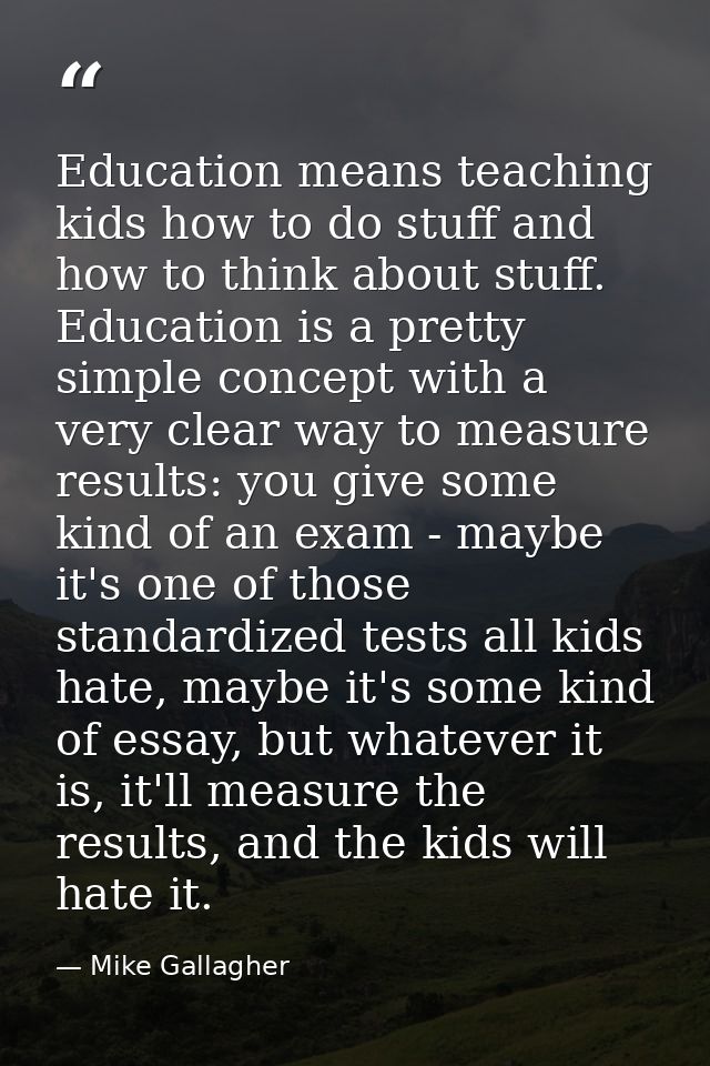 Education means teaching kids how to do stuff and how to think about stuff. Education is a pretty simple concept with a  — Mike Gallagher