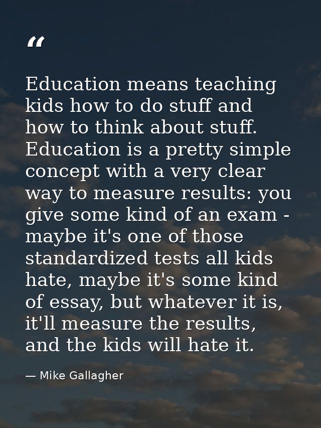 Education means teaching kids how to do stuff and how to think about stuff. Education is a pretty simple concept with a  — Mike Gallagher