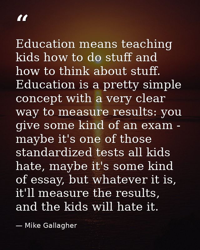 Education means teaching kids how to do stuff and how to think about stuff. Education is a pretty simple concept with a  — Mike Gallagher