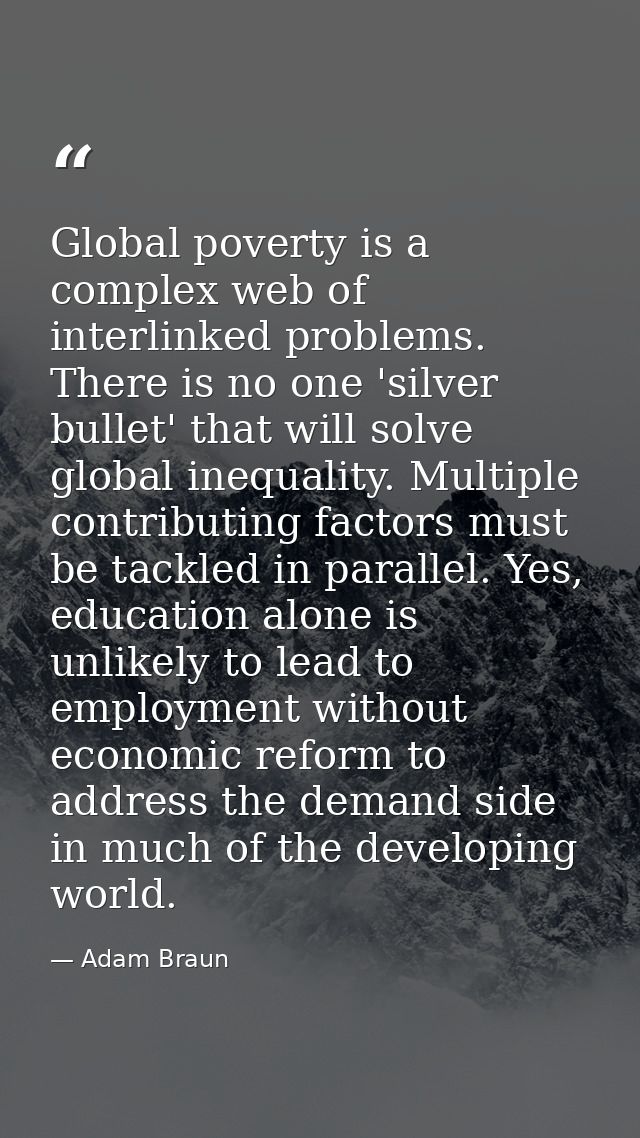 Global poverty is a complex web of interlinked problems. There is no one 'silver bullet' that will solve global inequali — Adam Braun