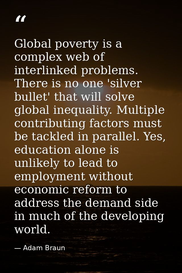 Global poverty is a complex web of interlinked problems. There is no one 'silver bullet' that will solve global inequali — Adam Braun