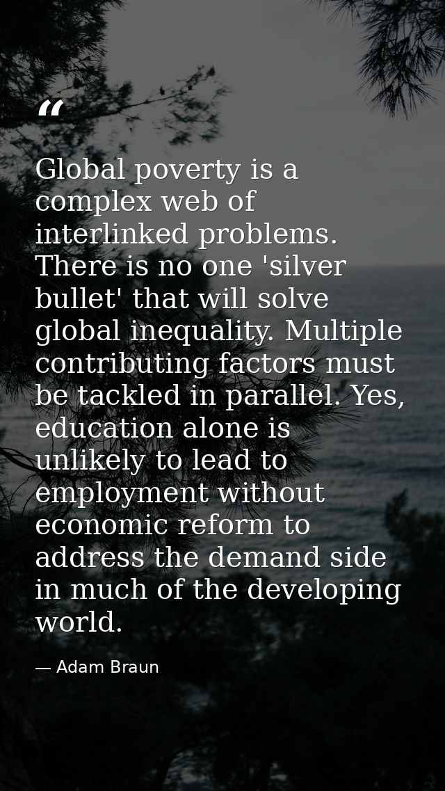 Global poverty is a complex web of interlinked problems. There is no one 'silver bullet' that will solve global inequali — Adam Braun