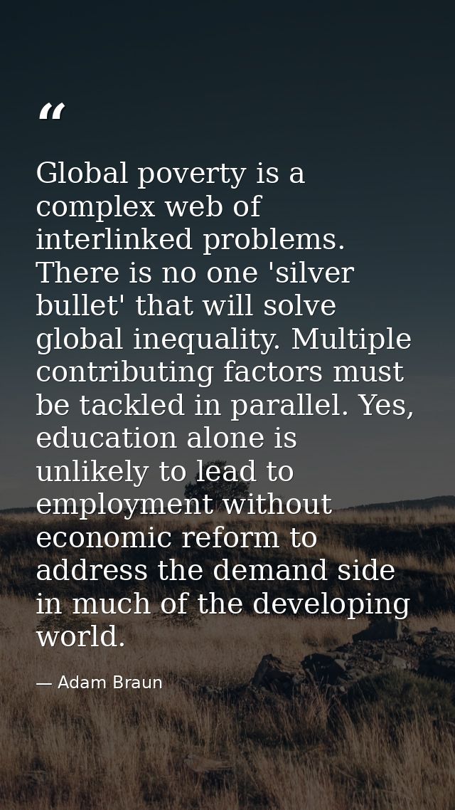 Global poverty is a complex web of interlinked problems. There is no one 'silver bullet' that will solve global inequali — Adam Braun