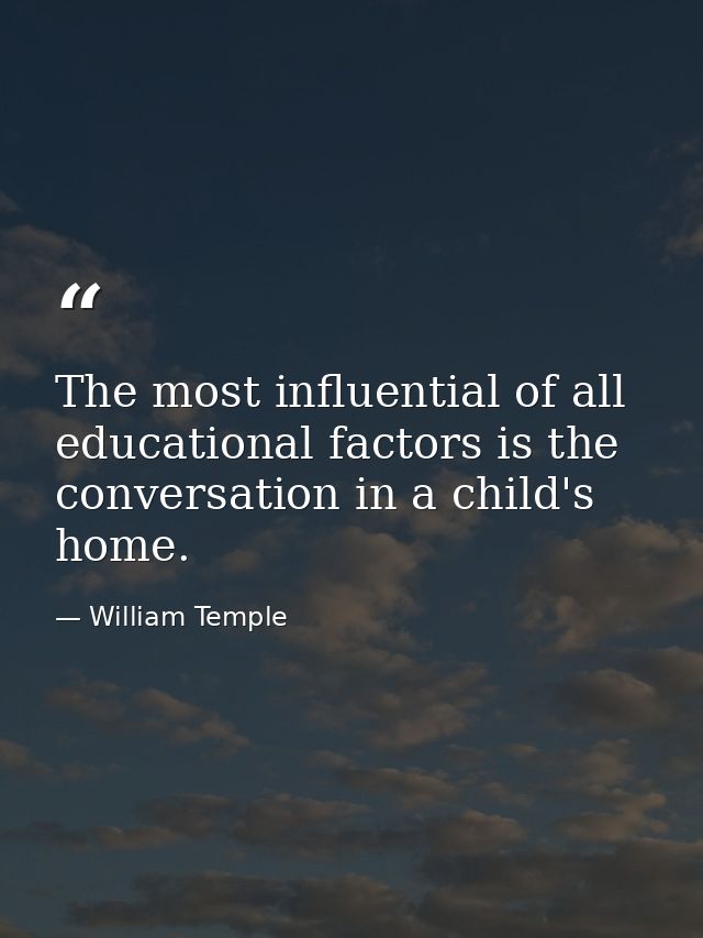 The most influential of all educational factors is the conversation in a child's home. — William Temple