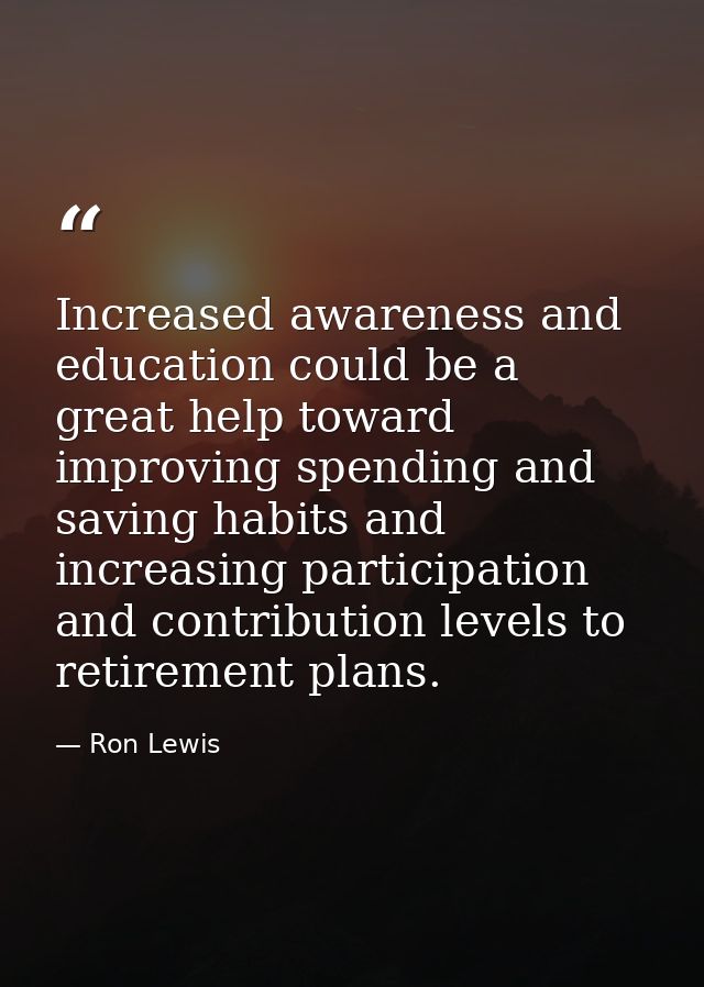 Increased awareness and education could be a great help toward improving spending and saving habits and increasing parti — Ron Lewis