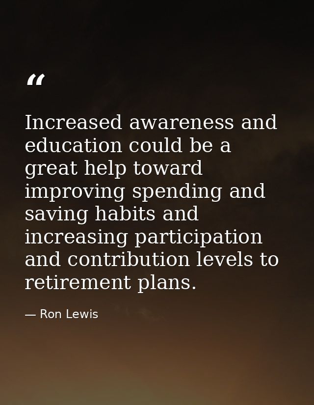 Increased awareness and education could be a great help toward improving spending and saving habits and increasing parti — Ron Lewis