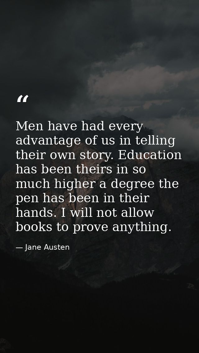 Men have had every advantage of us in telling their own story. Education has been theirs in so much higher a degree the  — Jane Austen