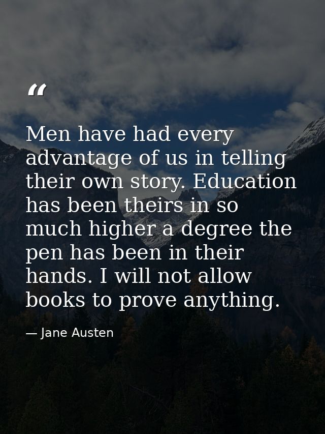 Men have had every advantage of us in telling their own story. Education has been theirs in so much higher a degree the  — Jane Austen