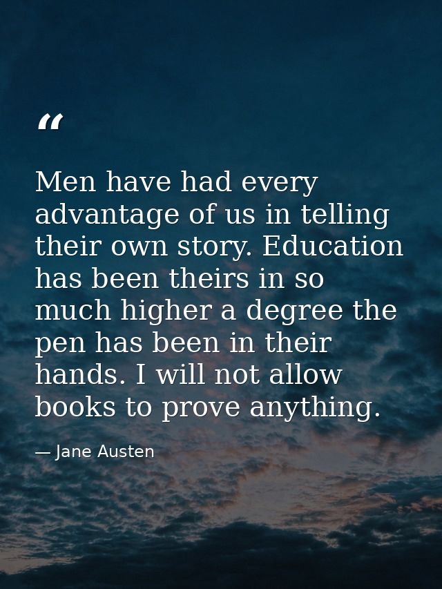 Men have had every advantage of us in telling their own story. Education has been theirs in so much higher a degree the  — Jane Austen