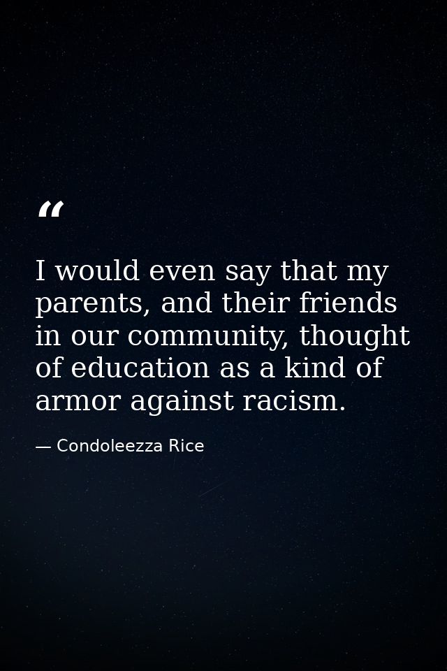 I would even say that my parents, and their friends in our community, thought of education as a kind of armor against ra — Condoleezza Rice