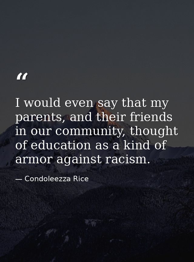 I would even say that my parents, and their friends in our community, thought of education as a kind of armor against ra — Condoleezza Rice