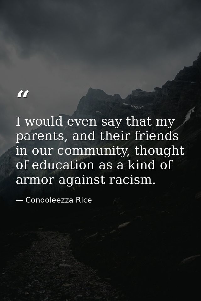 I would even say that my parents, and their friends in our community, thought of education as a kind of armor against ra — Condoleezza Rice