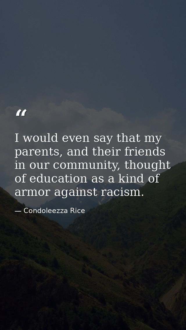 I would even say that my parents, and their friends in our community, thought of education as a kind of armor against ra — Condoleezza Rice