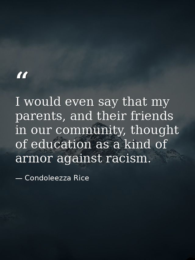 I would even say that my parents, and their friends in our community, thought of education as a kind of armor against ra — Condoleezza Rice