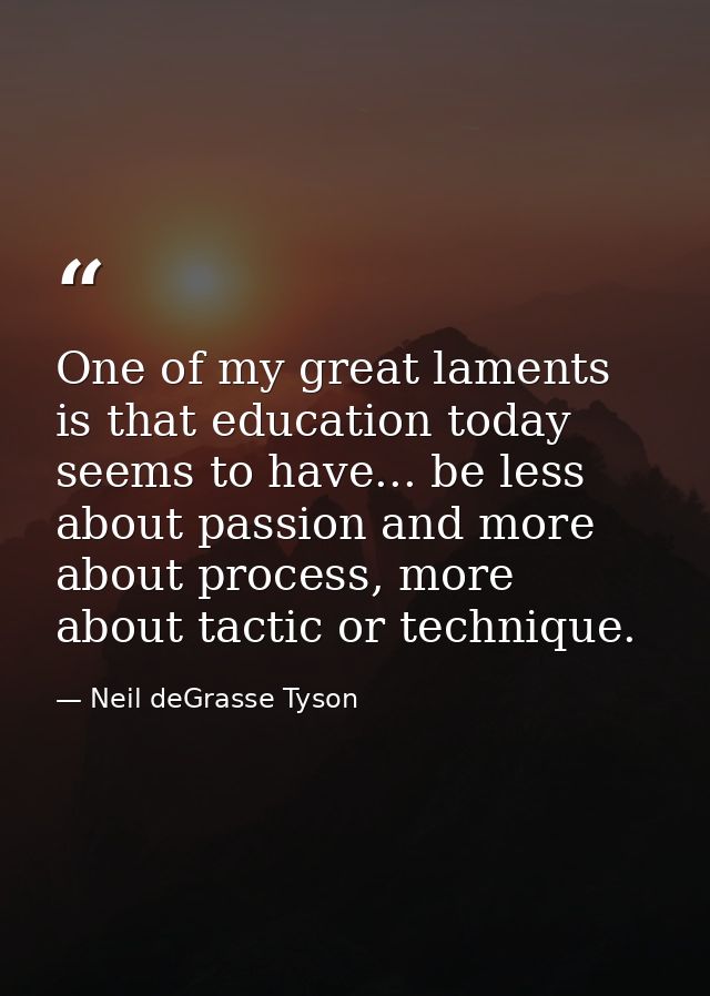 One of my great laments is that education today seems to have... be less about passion and more about process, more abou — Neil deGrasse Tyson