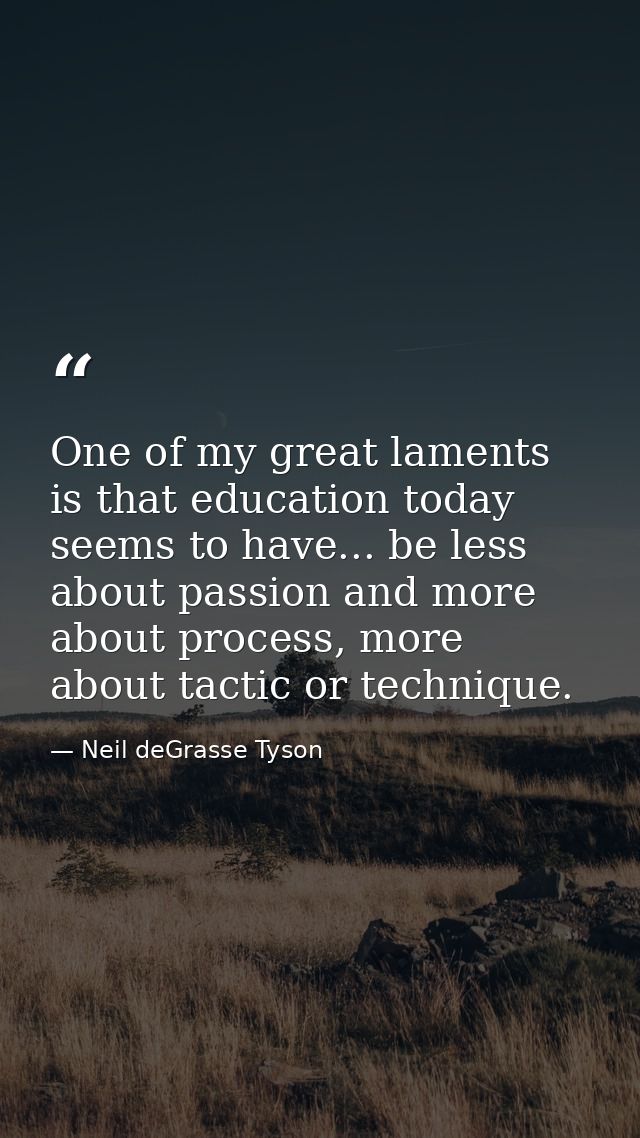 One of my great laments is that education today seems to have... be less about passion and more about process, more abou — Neil deGrasse Tyson