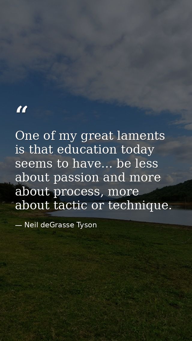 One of my great laments is that education today seems to have... be less about passion and more about process, more abou — Neil deGrasse Tyson