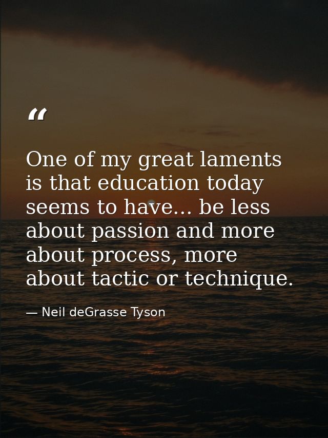 One of my great laments is that education today seems to have... be less about passion and more about process, more abou — Neil deGrasse Tyson