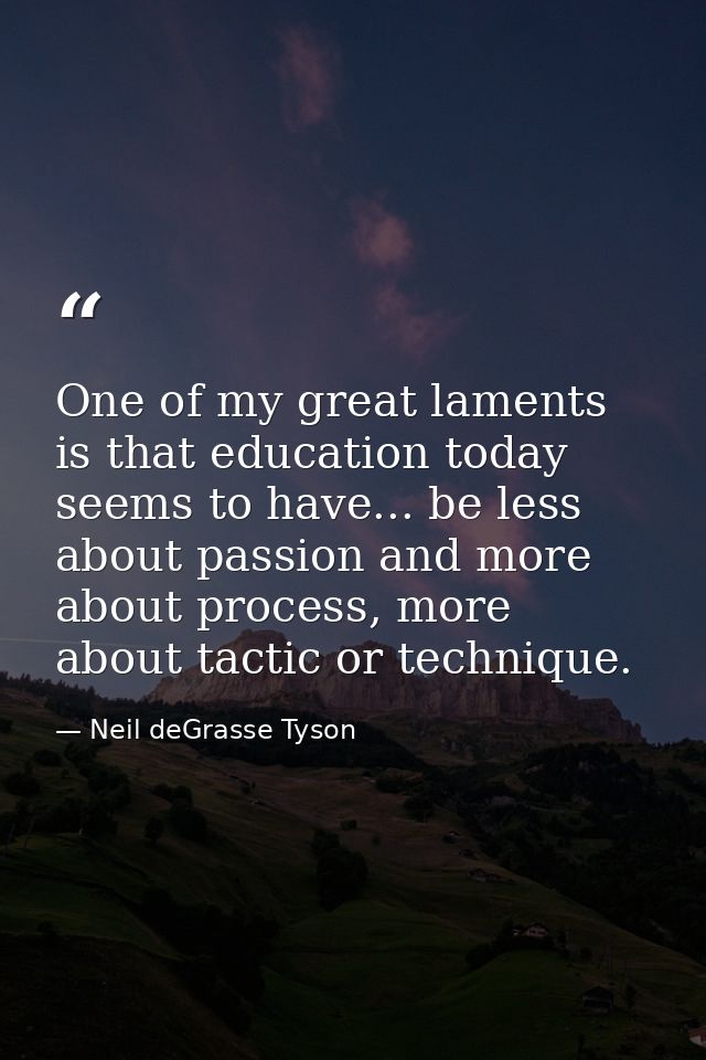 One of my great laments is that education today seems to have... be less about passion and more about process, more abou — Neil deGrasse Tyson