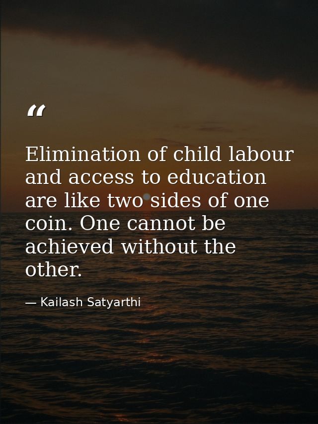 Elimination of child labour and access to education are like two sides of one coin. One cannot be achieved without the o — Kailash Satyarthi