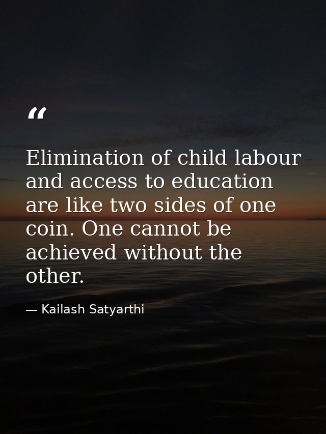 Elimination of child labour and access to education are like two sides of one coin. One cannot be achieved without the o — Kailash Satyarthi