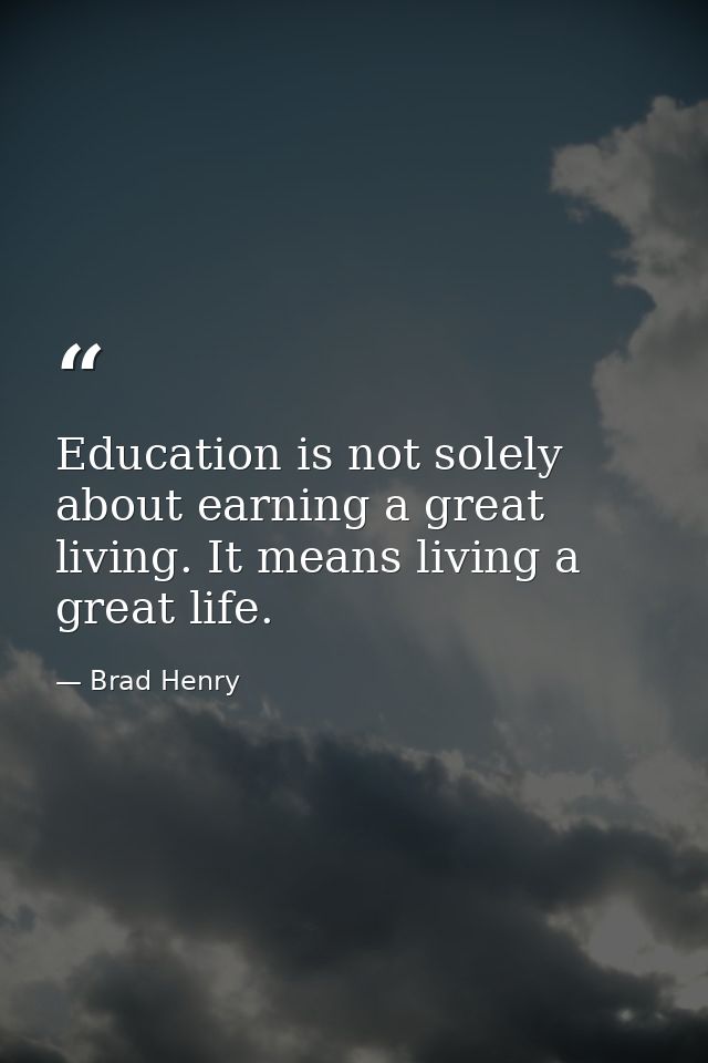Education is not solely about earning a great living. It means living a great life. — Brad Henry
