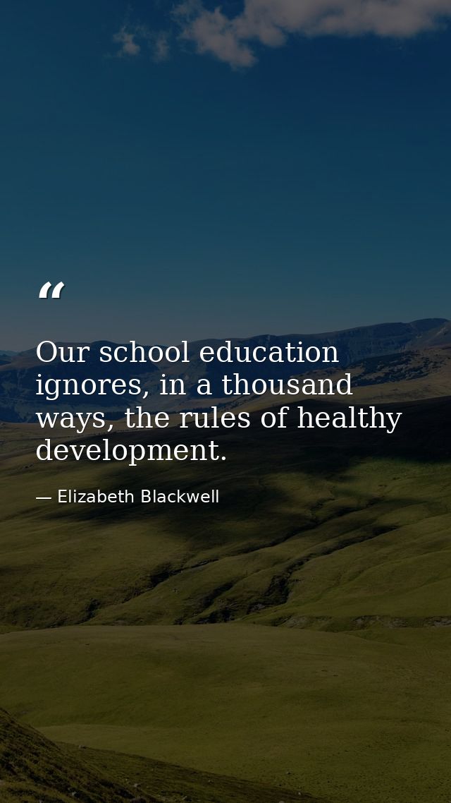 Our school education ignores, in a thousand ways, the rules of healthy development. — Elizabeth Blackwell