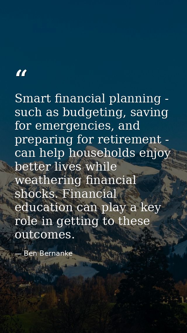 Smart financial planning - such as budgeting, saving for emergencies, and preparing for retirement - can help households — Ben Bernanke