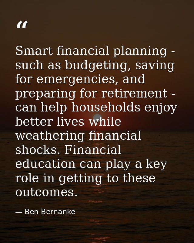 Smart financial planning - such as budgeting, saving for emergencies, and preparing for retirement - can help households — Ben Bernanke