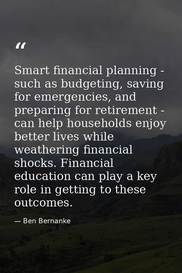 Smart financial planning - such as budgeting, saving for emergencies, and preparing for retirement - can help households — Ben Bernanke