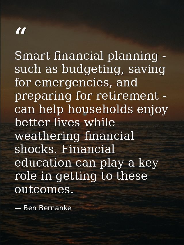 Smart financial planning - such as budgeting, saving for emergencies, and preparing for retirement - can help households — Ben Bernanke