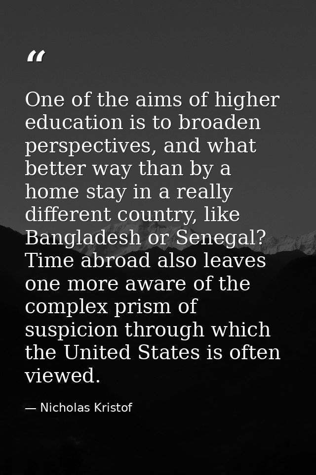 One of the aims of higher education is to broaden perspectives, and what better way than by a home stay in a really diff — Nicholas Kristof