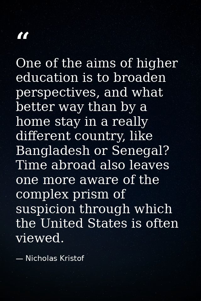 One of the aims of higher education is to broaden perspectives, and what better way than by a home stay in a really diff — Nicholas Kristof