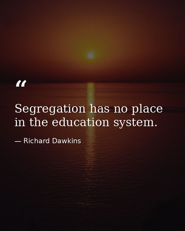 Segregation has no place in the education system. — Richard Dawkins