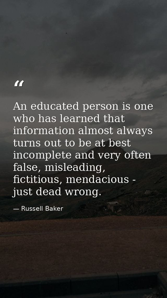 An educated person is one who has learned that information almost always turns out to be at best incomplete and very oft — Russell Baker