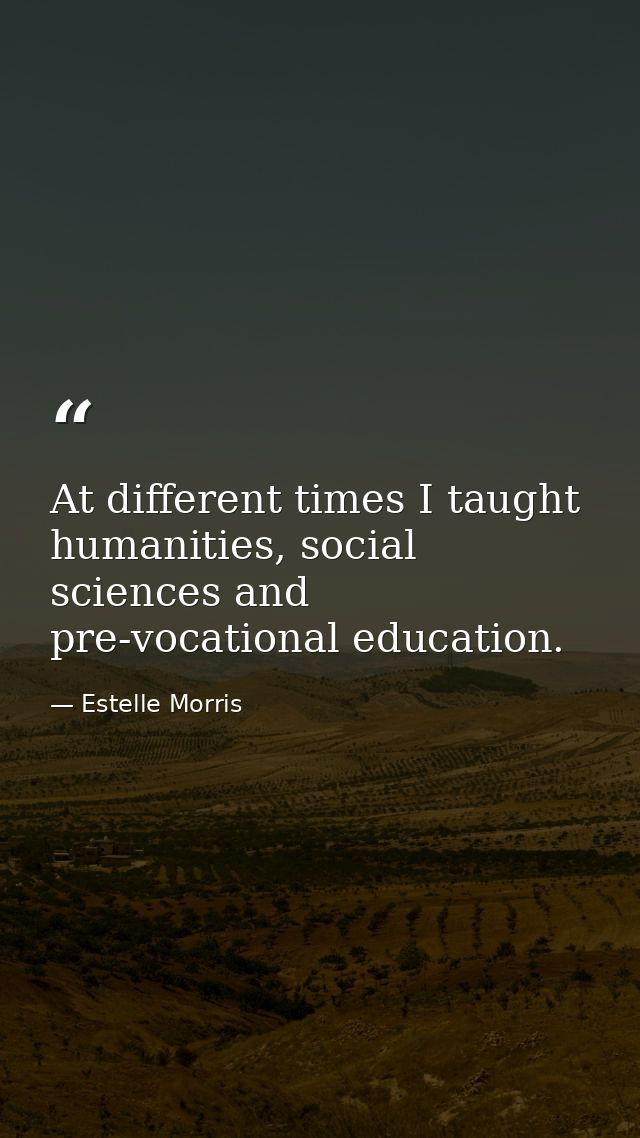 At different times I taught humanities, social sciences and pre-vocational education. — Estelle Morris