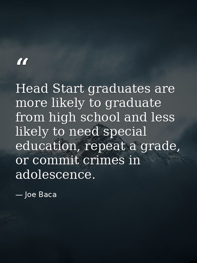 Head Start graduates are more likely to graduate from high school and less likely to need special education, repeat a gr — Joe Baca