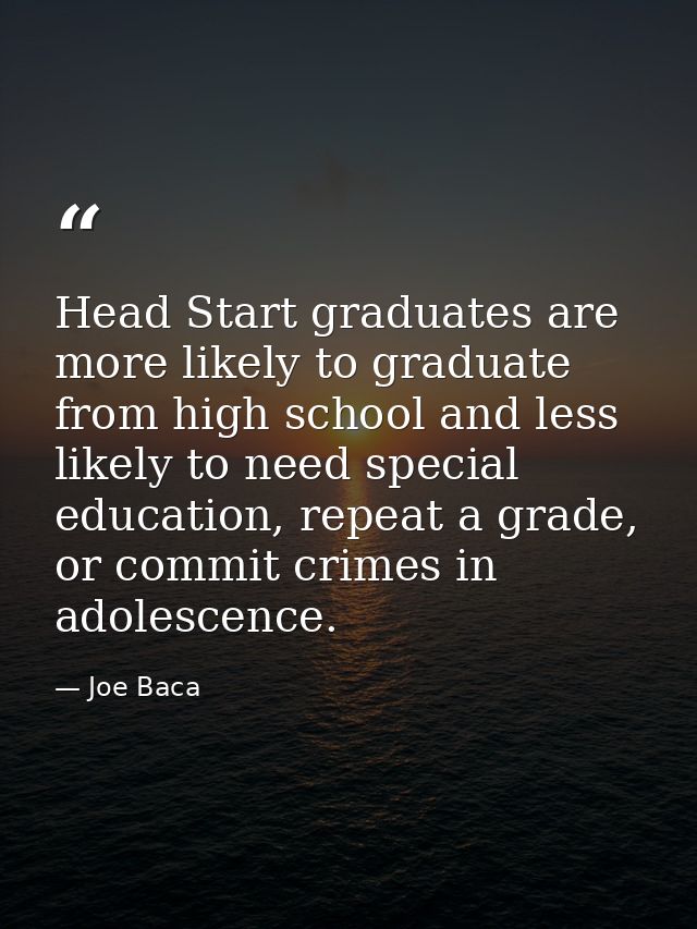 Head Start graduates are more likely to graduate from high school and less likely to need special education, repeat a gr — Joe Baca