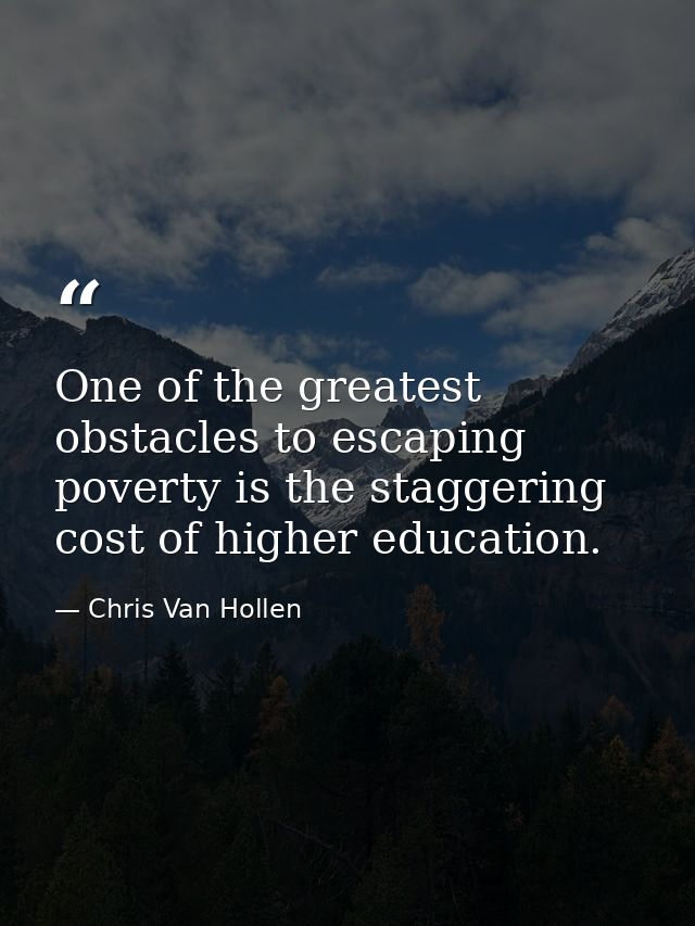 One of the greatest obstacles to escaping poverty is the staggering cost of higher education. — Chris Van Hollen
