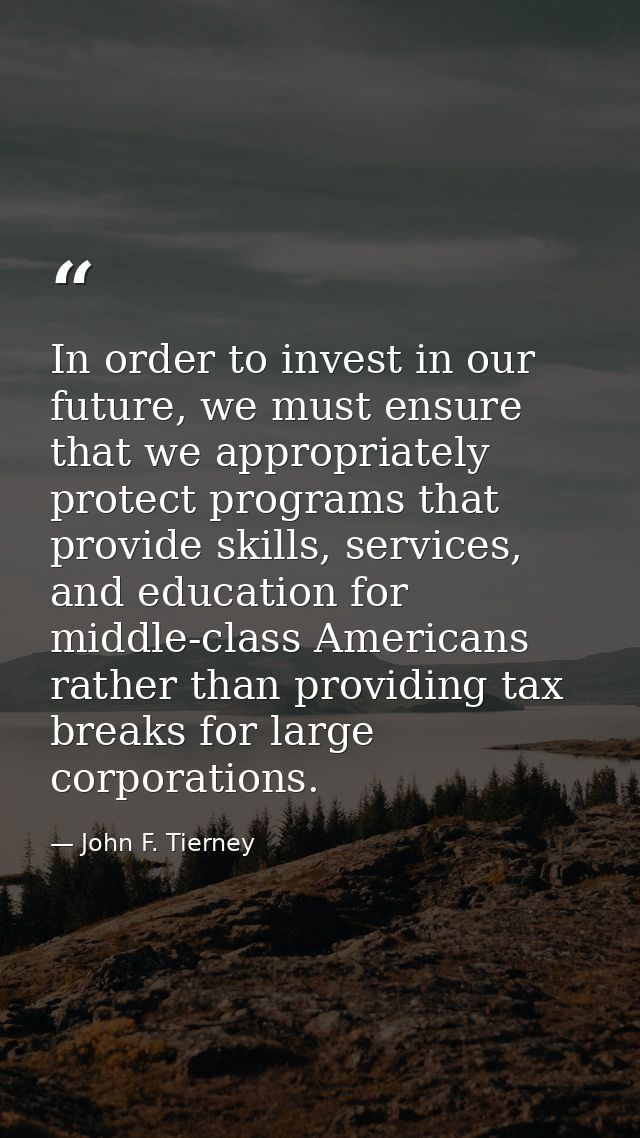 In order to invest in our future, we must ensure that we appropriately protect programs that provide skills, services, a — John F. Tierney