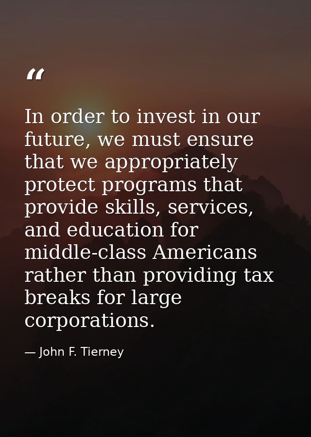 In order to invest in our future, we must ensure that we appropriately protect programs that provide skills, services, a — John F. Tierney