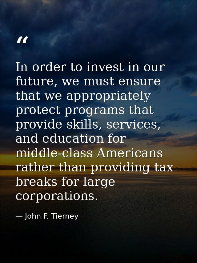 In order to invest in our future, we must ensure that we appropriately protect programs that provide skills, services, a — John F. Tierney