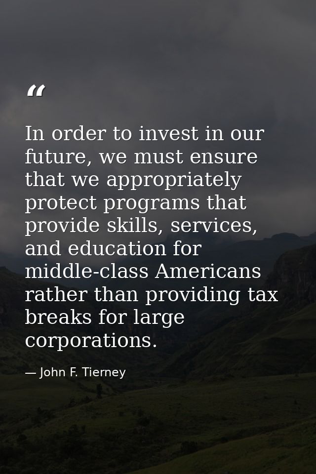 In order to invest in our future, we must ensure that we appropriately protect programs that provide skills, services, a — John F. Tierney