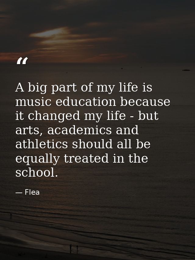 A big part of my life is music education because it changed my life - but arts, academics and athletics should all be eq — Flea