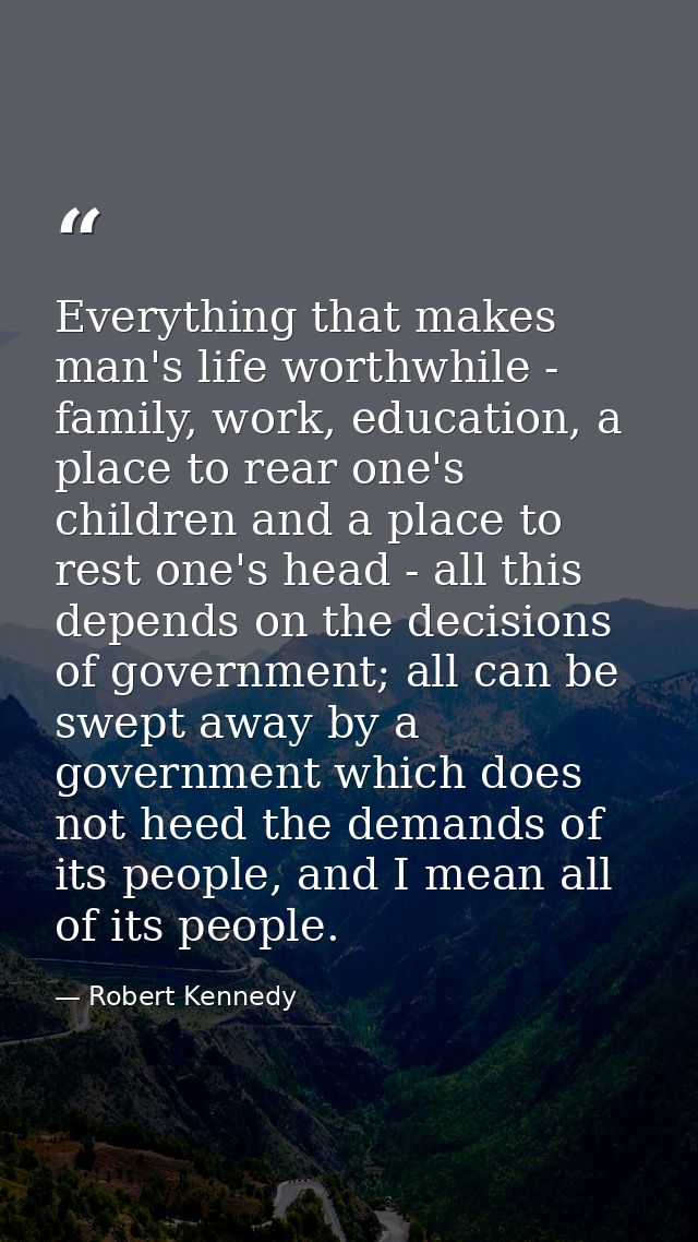 Everything that makes man's life worthwhile - family, work, education, a place to rear one's children and a place to res — Robert Kennedy
